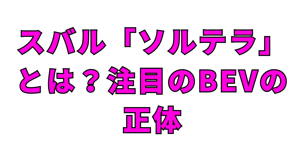 スバル「ソルテラ」とは？注目のBEVの正体