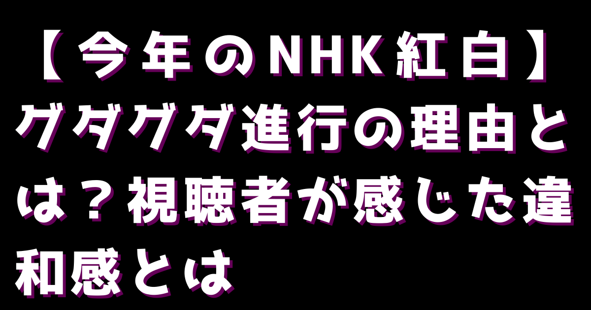 【今年のNHK紅白】グダグダ進行の理由とは？視聴者が感じた違和感とは