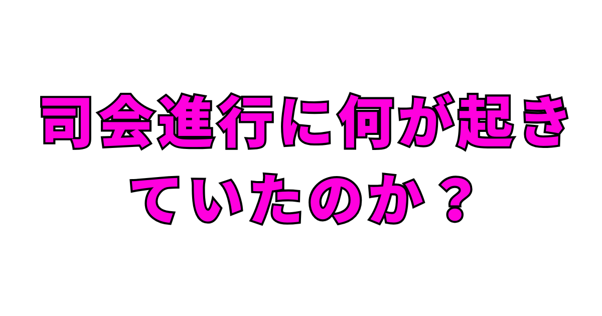司会進行に何が起きていたのか？
