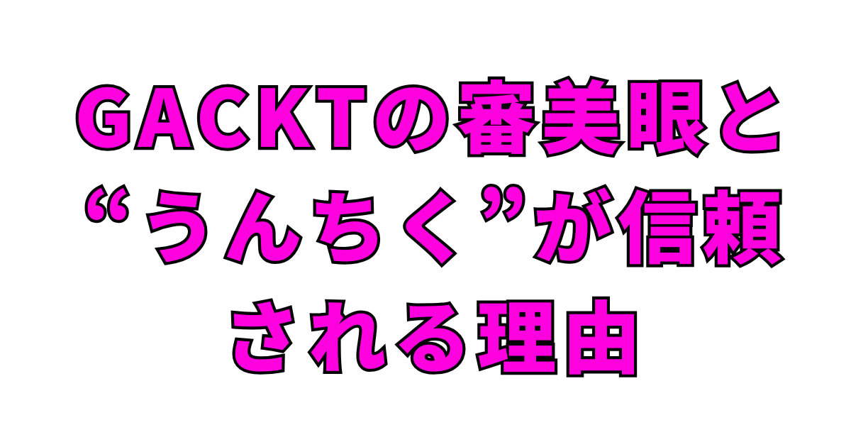 GACKTの審美眼と“うんちく”が信頼される理由
