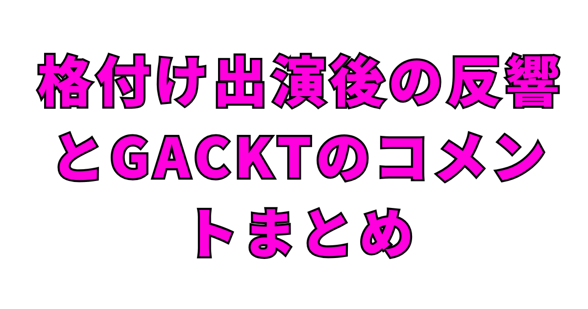格付け出演後の反響とGACKTのコメントまとめ