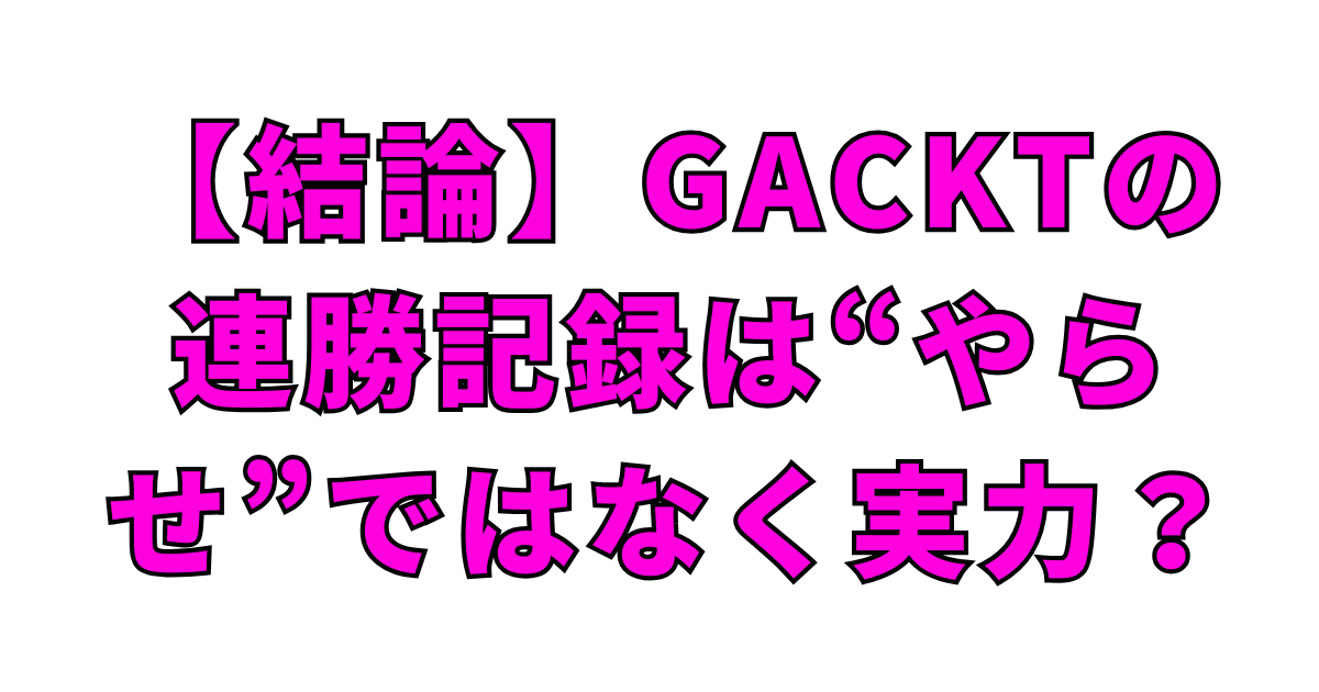 【結論】GACKTの連勝記録は“やらせ”ではなく実力？