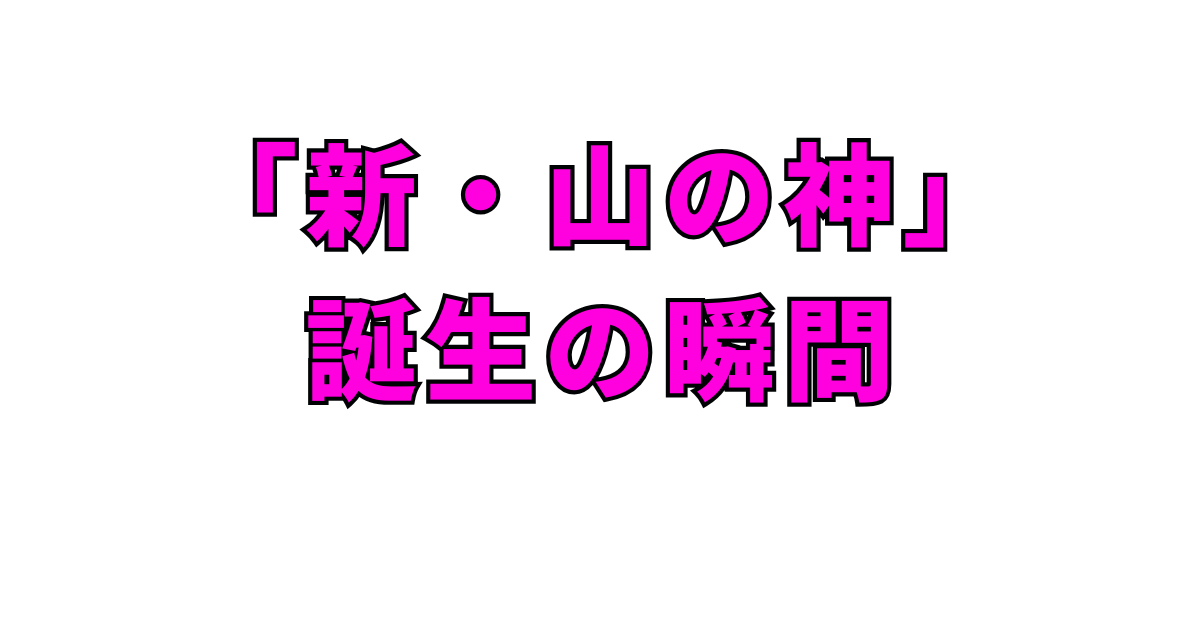 「新・山の神」誕生の瞬間