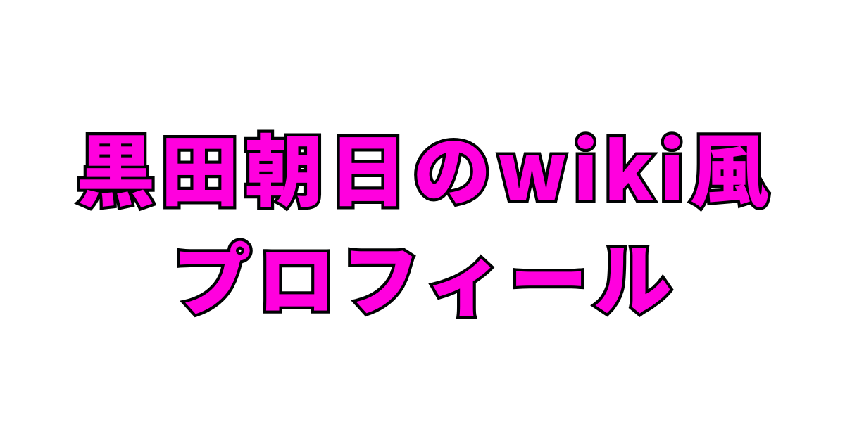 黒田朝日のwiki風プロフィール【2026年版】