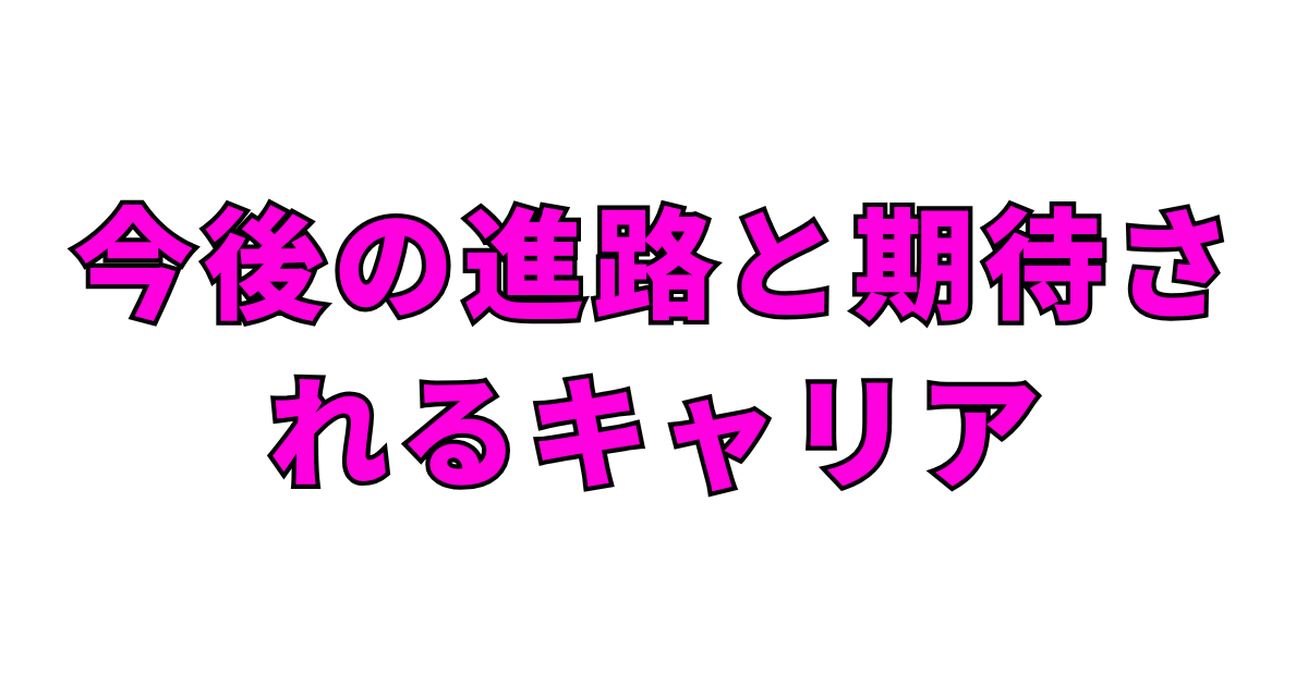 今後の進路と期待されるキャリア