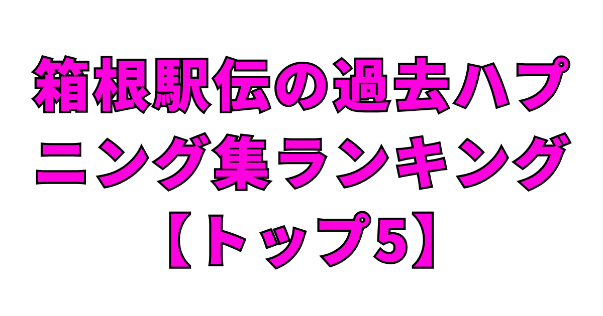 箱根駅伝の過去ハプニング集ランキング【トップ5】