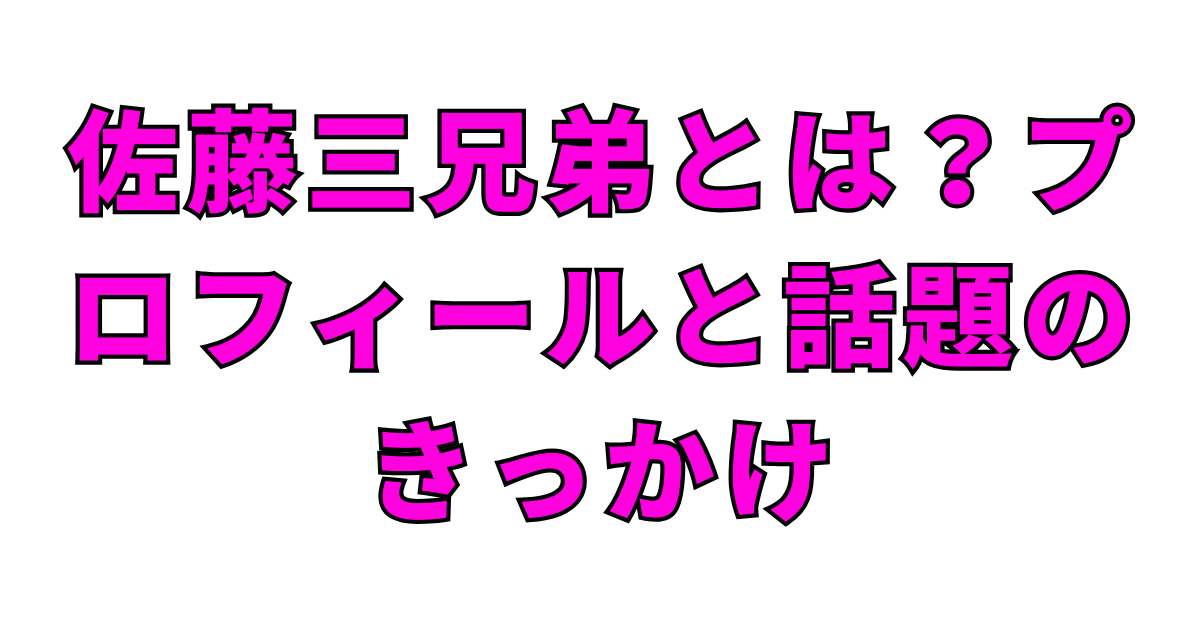 佐藤三兄弟とは？プロフィールと話題のきっかけ