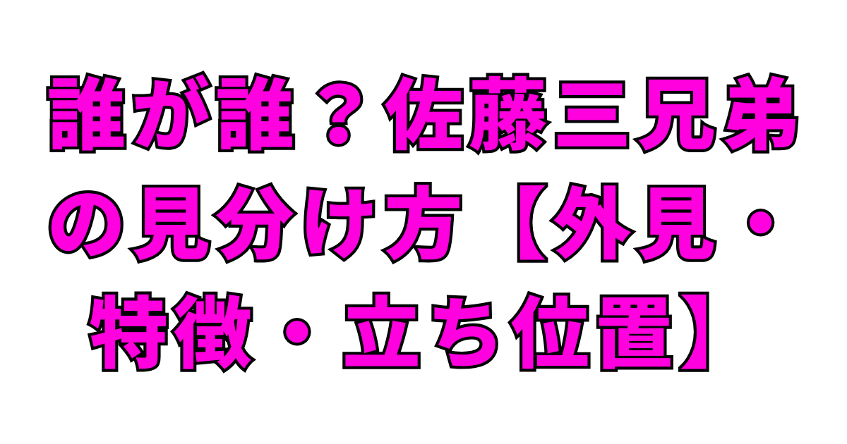 誰が誰？佐藤三兄弟の見分け方【外見・特徴・立ち位置】