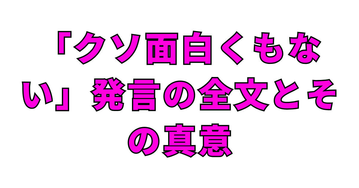 「クソ面白くもない」発言の全文とその真意