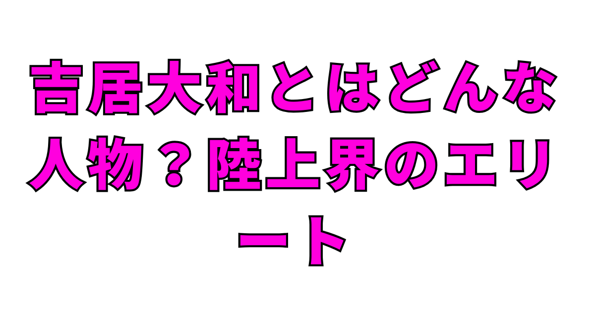 吉居大和とはどんな人物？陸上界のエリート