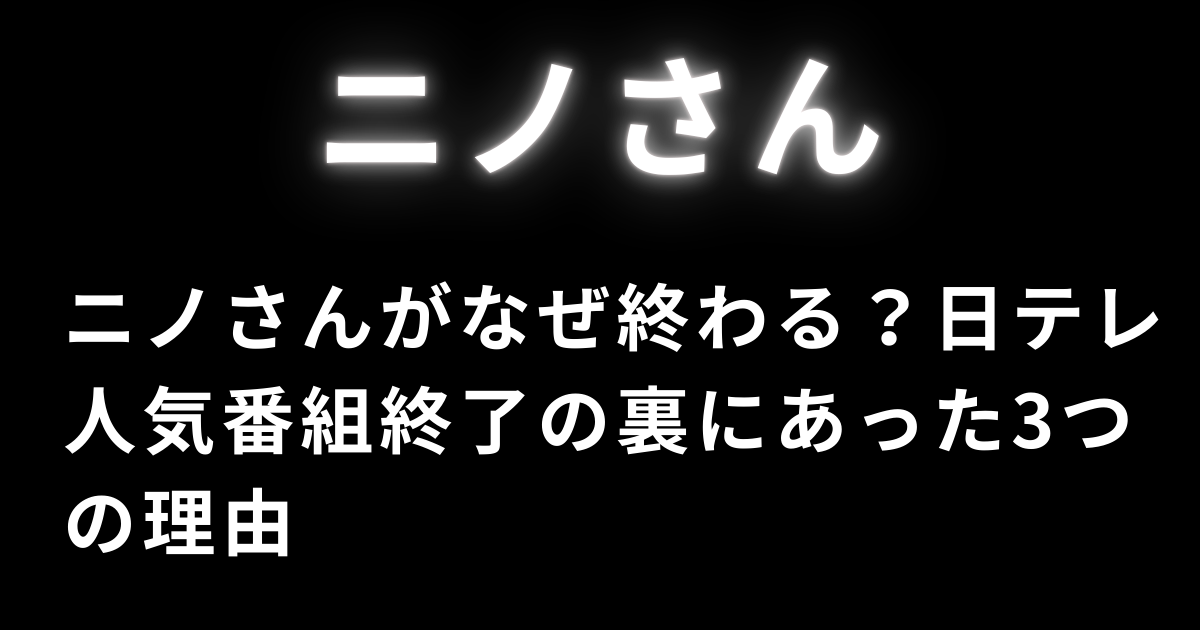 ニノさんがなぜ終わる？日テレ人気番組終了の裏にあった3つの理由