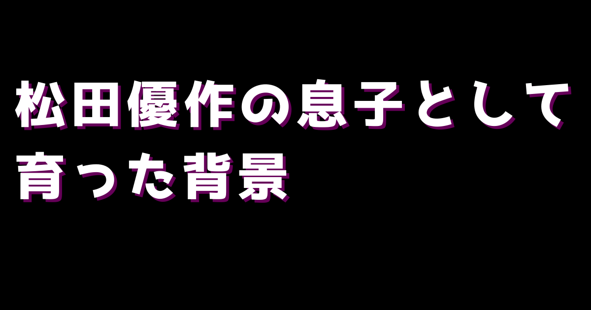 松田優作の息子として育った背景
