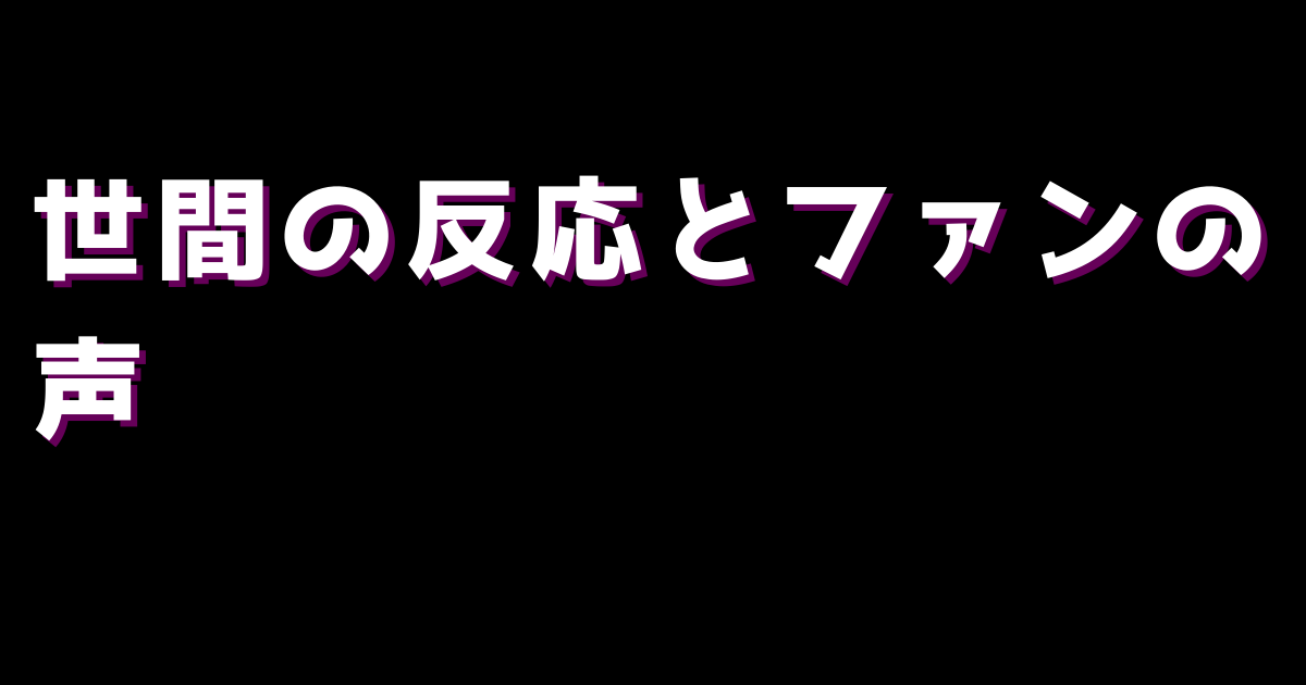 世間の反応とファンの声