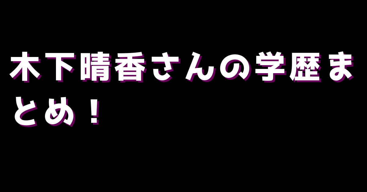 木下晴香さんの学歴まとめ！