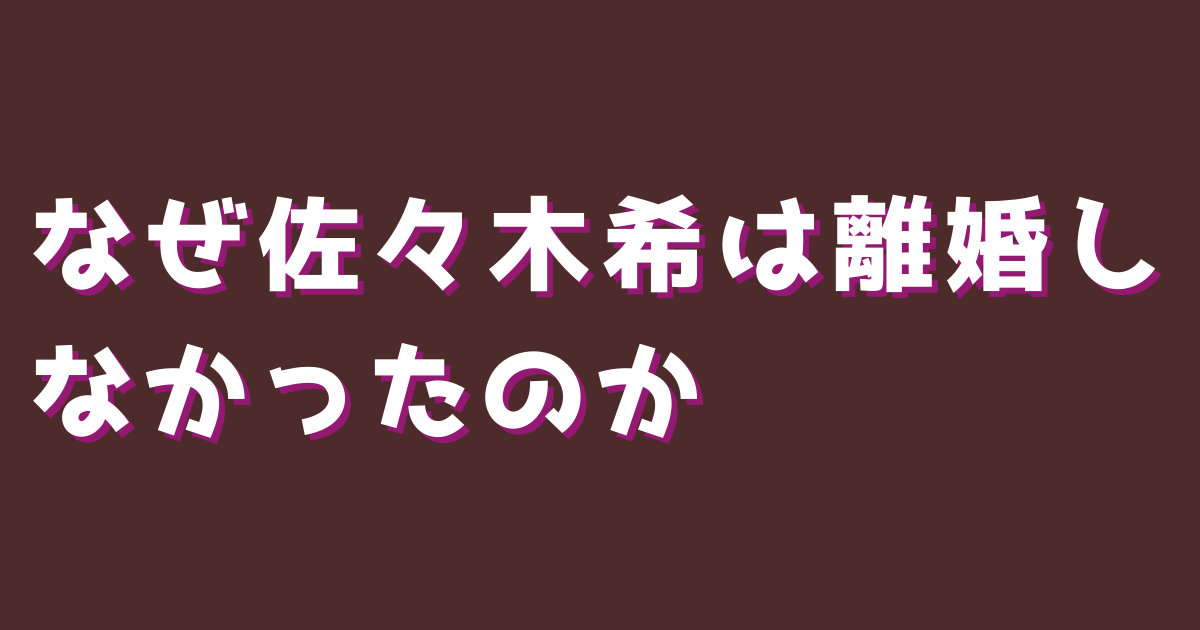 なぜ佐々木希は離婚しなかったのか