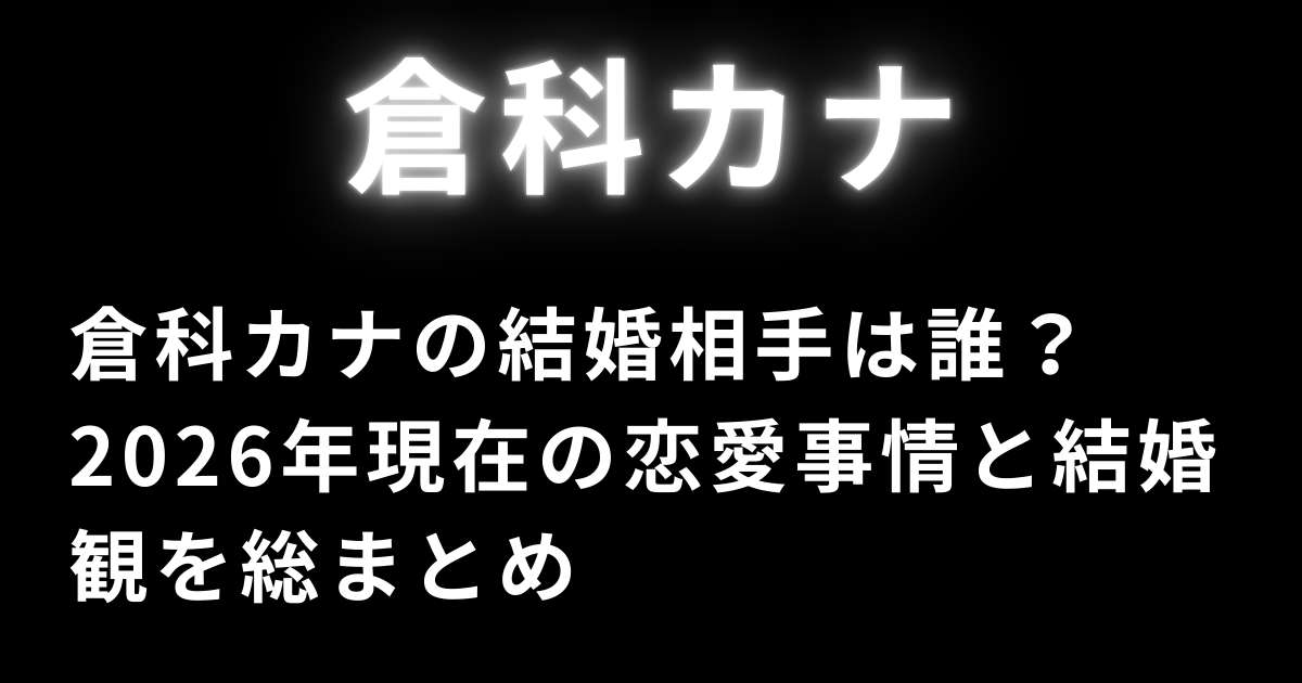 倉科カナの結婚相手は誰？2026年現在の恋愛事情と結婚観を総まとめ