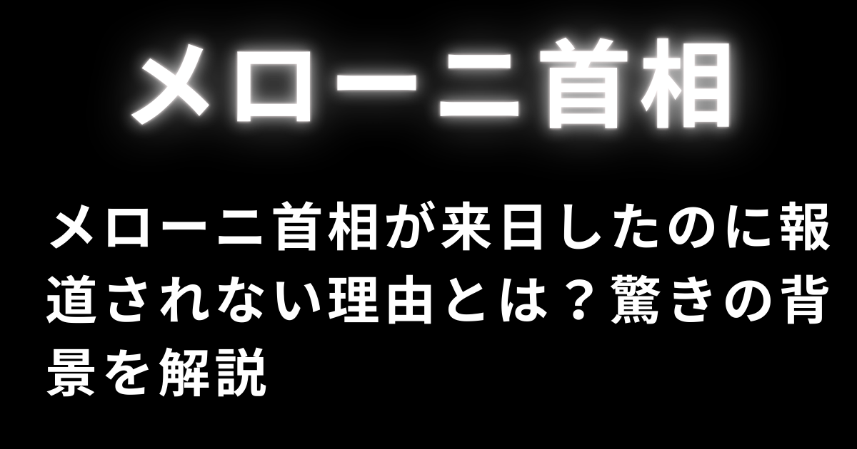 メローニ首相が来日したのに報道されない理由とは？驚きの背景を解説