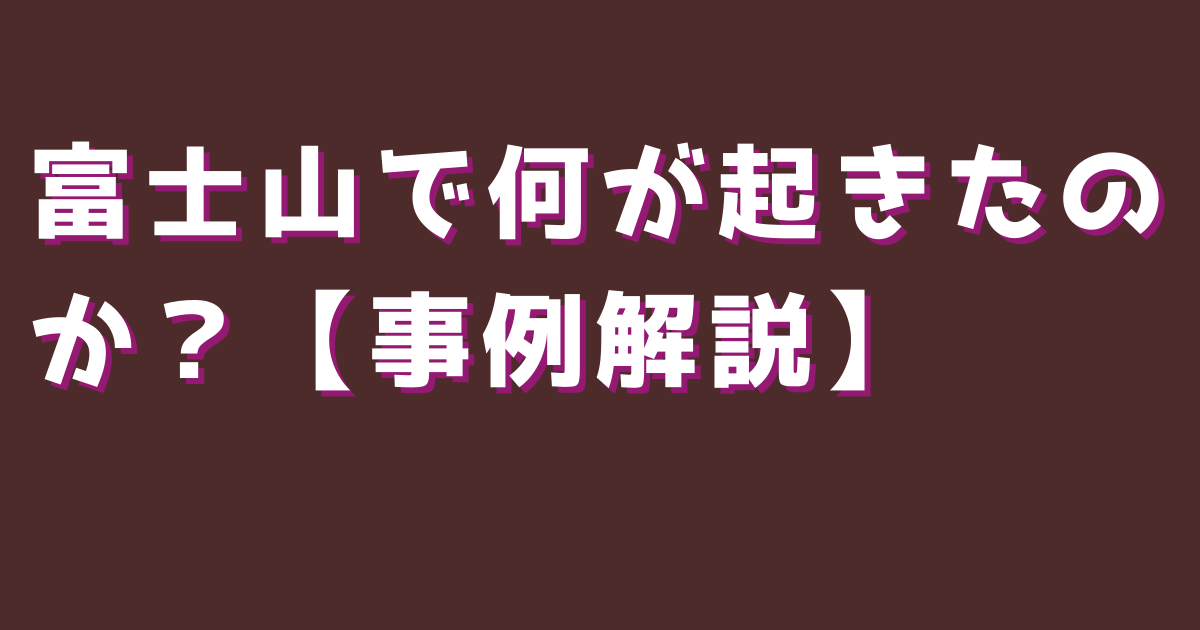 富士山で何が起きたのか？【事例解説】