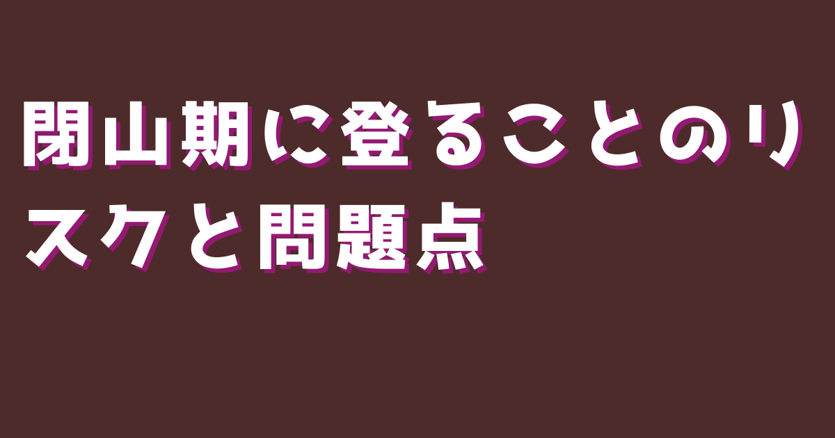 閉山期に登ることのリスクと問題点