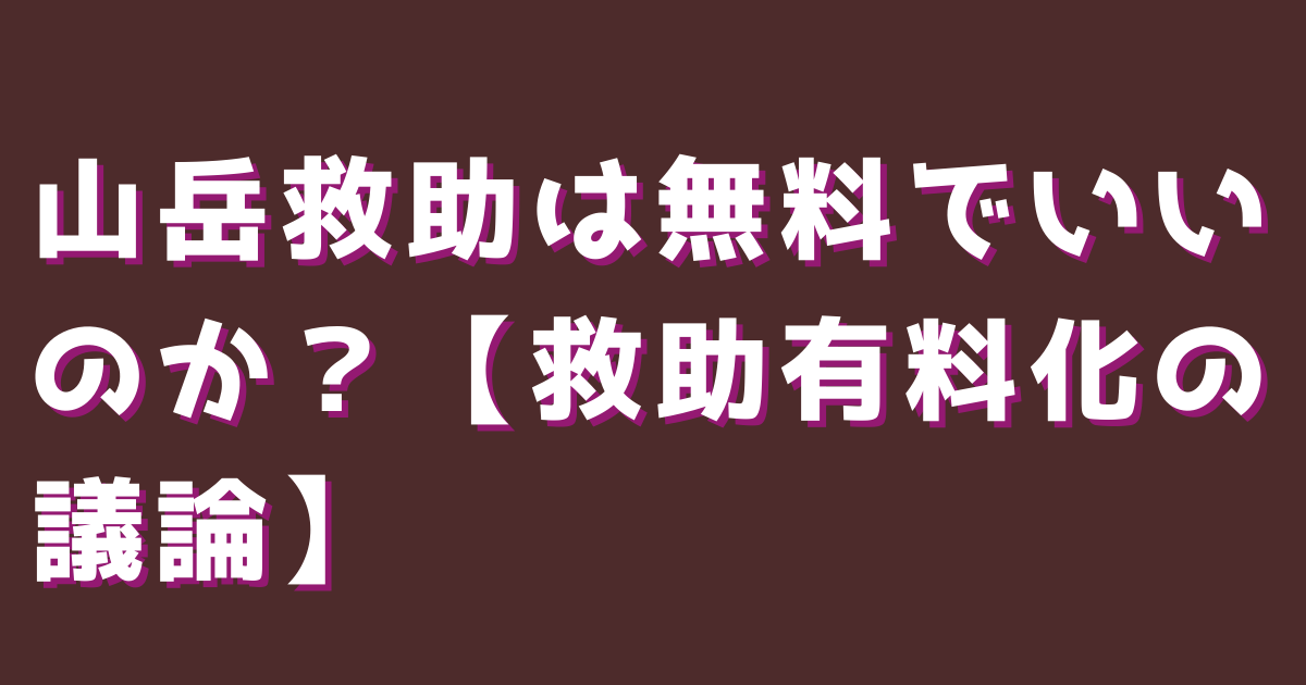 山岳救助は無料でいいのか？【救助有料化の議論】