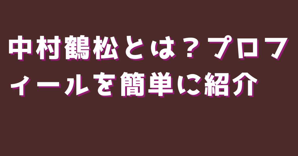 中村鶴松とは？プロフィールを簡単に紹介