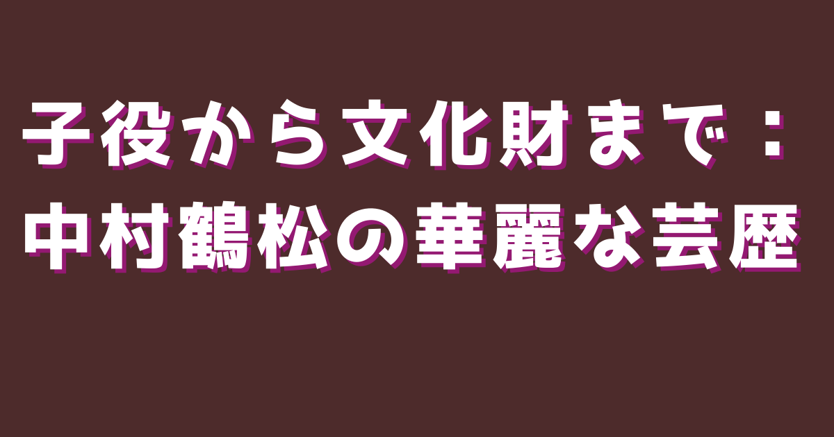 子役から文化財まで：中村鶴松の華麗な芸歴