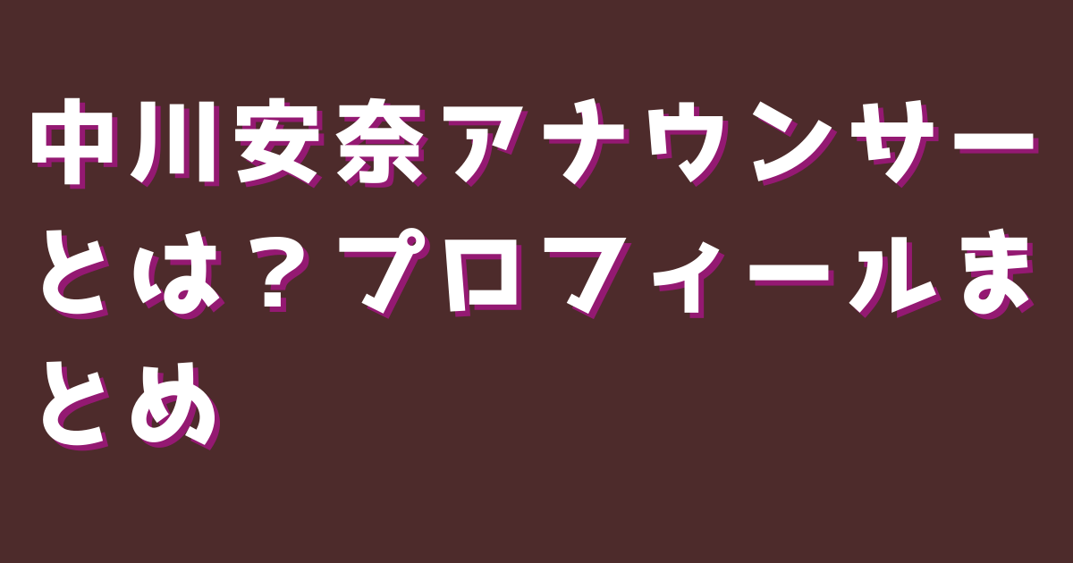 中川安奈アナウンサーとは？プロフィールまとめ