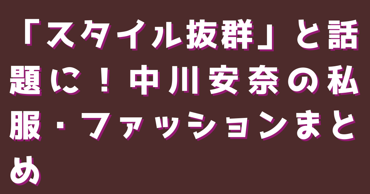 「スタイル抜群」と話題に！中川安奈の私服・ファッションまとめ