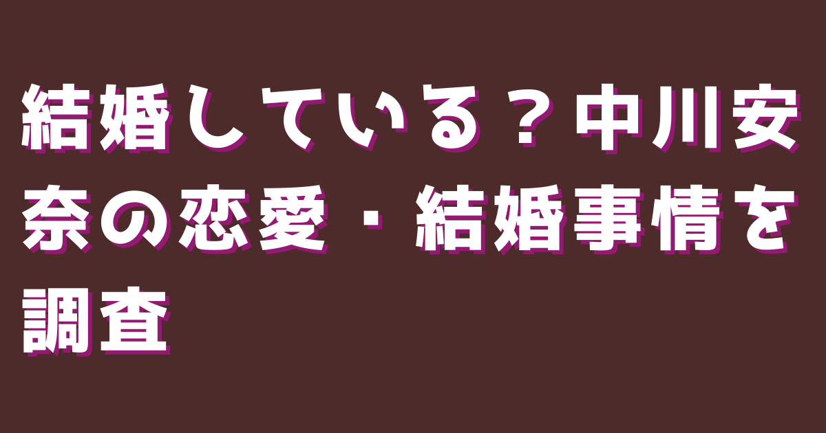 結婚している？中川安奈の恋愛・結婚事情を調査