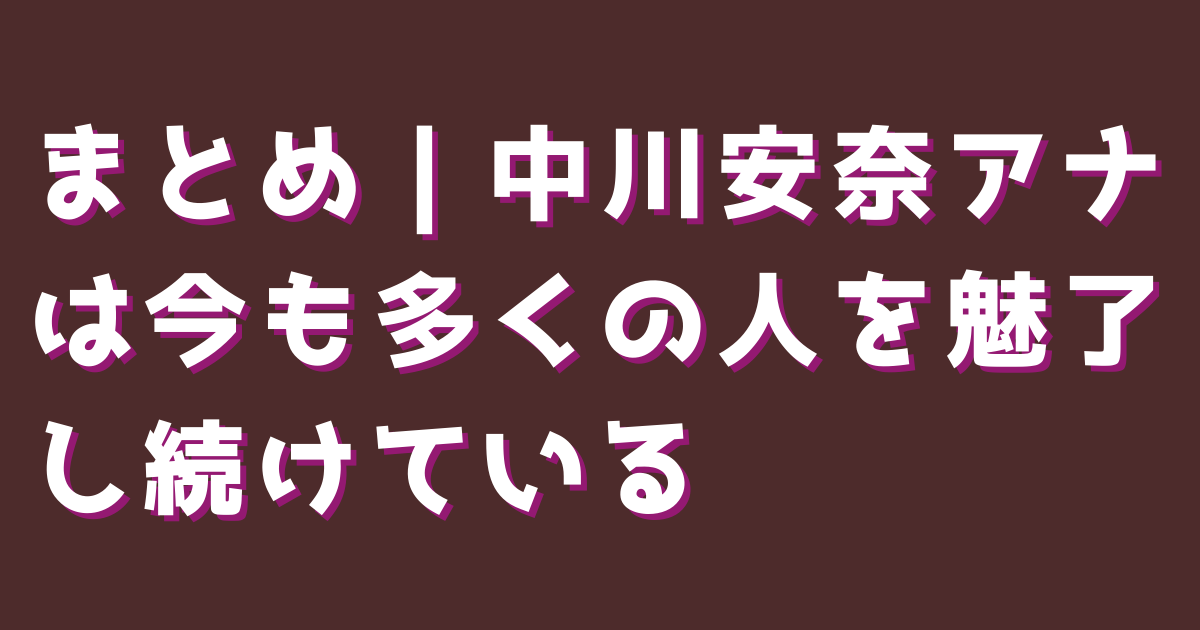 まとめ｜中川安奈アナは今も多くの人を魅了し続けている