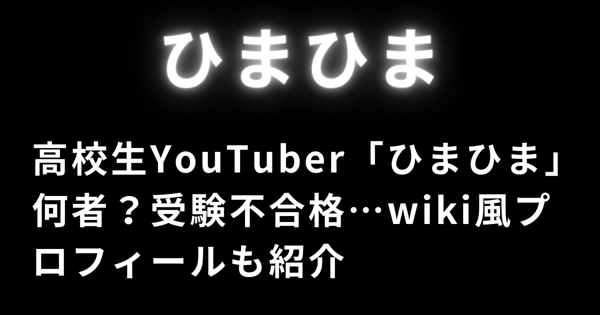 高校生YouTuber「ひまひま」何者？受験不合格…wiki風プロフィールも紹介