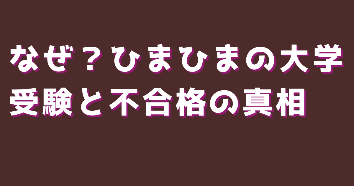 なぜ？ひまひまの大学受験と不合格の真相