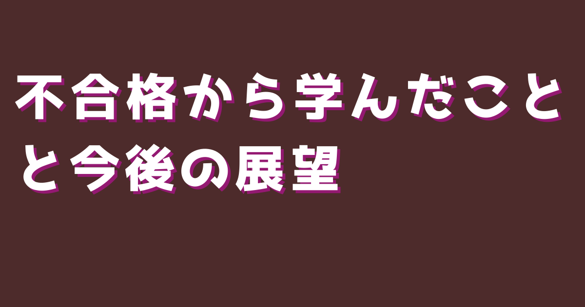 不合格から学んだことと今後の展望