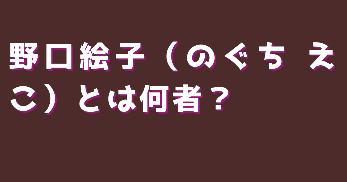 野口絵子（のぐち えこ）とは何者？