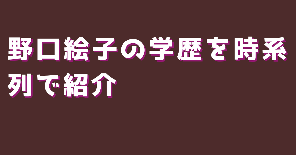 野口絵子の学歴を時系列で紹介