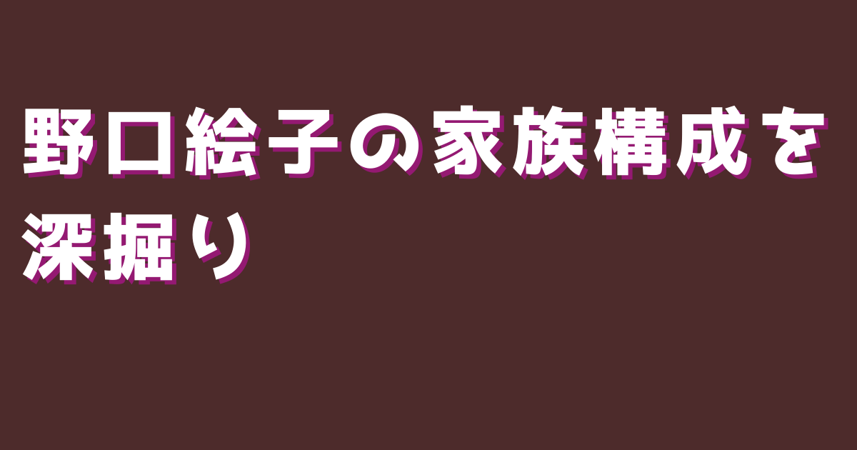 野口絵子の家族構成を深掘り