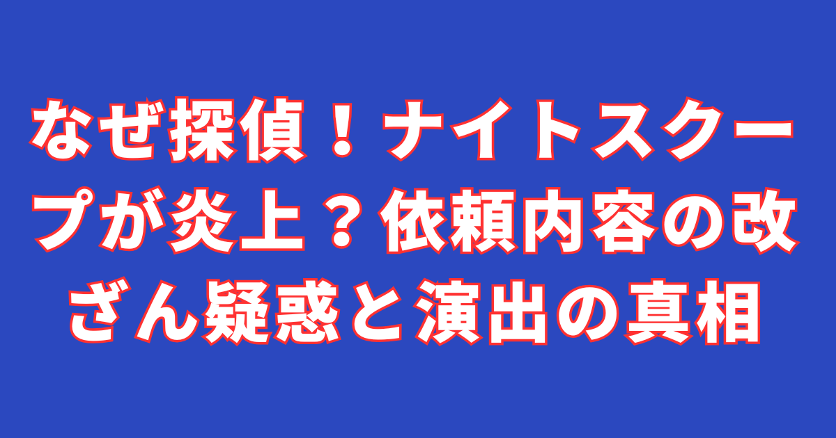 なぜ探偵！ナイトスクープが炎上？依頼内容の改ざん疑惑と演出の真相