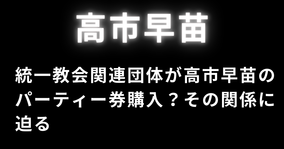 統一教会関連団体が高市早苗のパーティー券購入？その関係に迫る